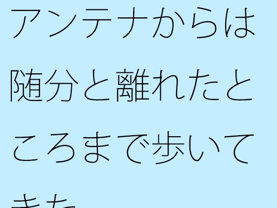 アンテナからは随分と離れたところまで歩いてきた