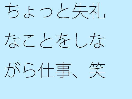 ちょっと失礼なことをしながら仕事、笑