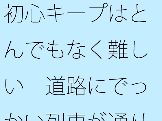 初心キープはとんでもなく難しい 道路にでっかい列車が通りすぎる