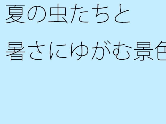 夏の虫たちと暑さにゆがむ景色