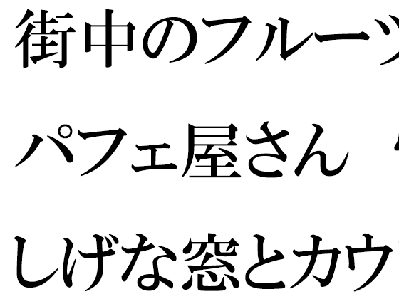 街中のフルーツパフェ屋さん 怪しげな窓とカウンター 店員の女子たちは真っ白下着