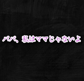 パパ、私はママじゃないよ