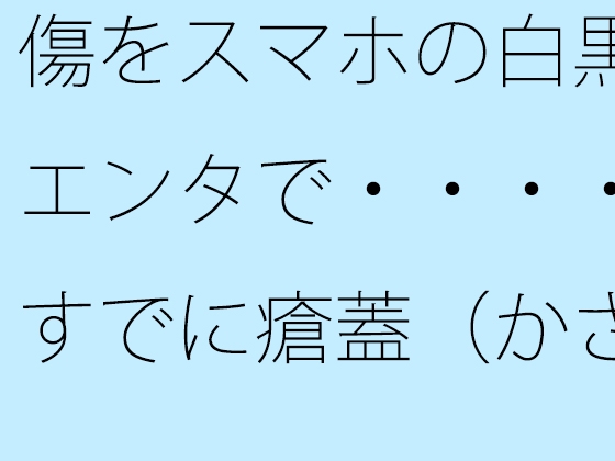 傷をスマホの白黒エンタで・・・・すでに瘡蓋(かさぶた)になっている?