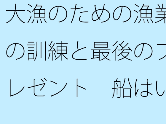 大漁のための漁業の訓練と最後のプレゼント 船はいつでもそこに