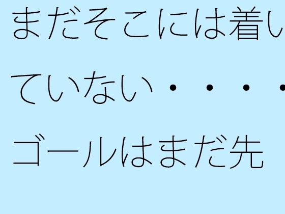 まだそこには着いていない・・・・ゴールはまだ先 一心不乱の日々