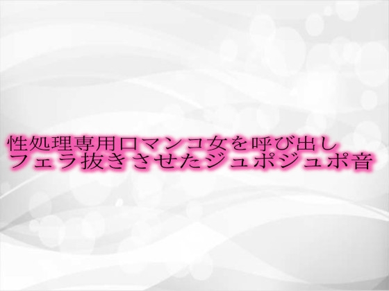 性処理専用口マンコ女を呼び出しフェラ抜きさせたジュポジュポ音