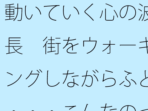 動いていく心の波長 街をウォーキングしながらふと・・・こんなのって自分だけかも・・・・