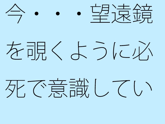 今・・・望遠鏡を覗くように必死で意識していること見えていないこと