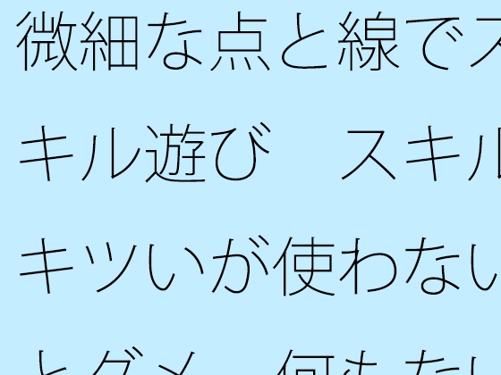 微細な点と線でスキル遊び スキルキツいが使わないとダメ 何もない・・・と言い切れるか