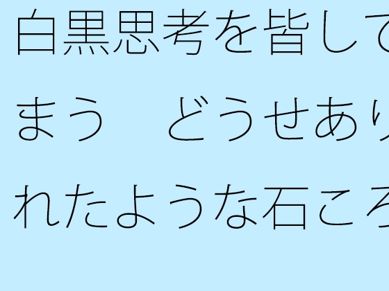 白黒思考を皆してしまう どうせありふれたような石ころと草むらの地面に着地するのなら