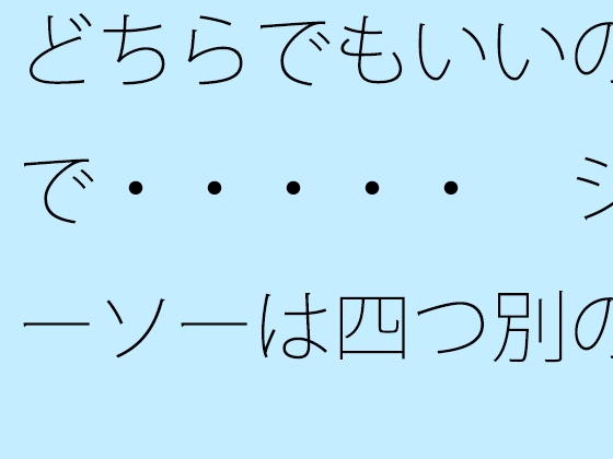 どちらでもいいので・・・・・ シーソーは四つ別の時空へ