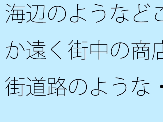 海辺のようなどこか遠く街中の商店街道路のような・・・・・良いイメージが膨らんでいく