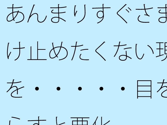 あんまりすぐさま受け止めたくない現実を・・・・・目を逸らすと悪化