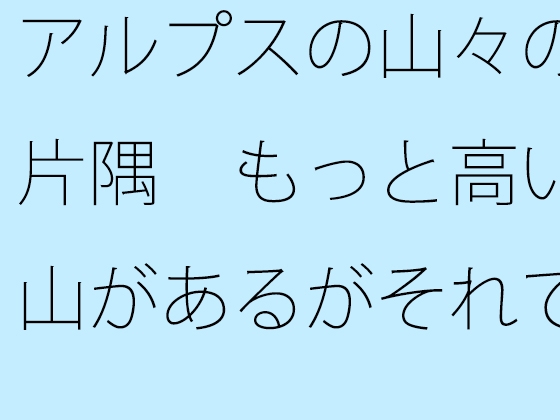 アルプスの山々の片隅 もっと高い山があるがそれでもさすがに・・・