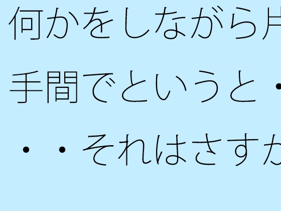 何かをしながら片手間でというと・・・それはさすがに甘いので