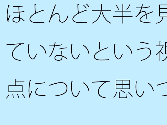 ほとんど大半を見ていないという視点について思いついた朝