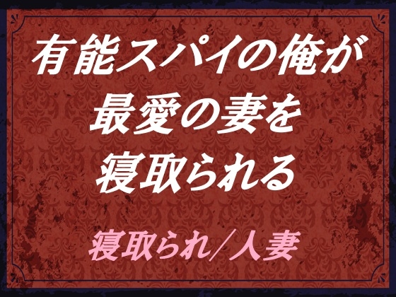 有能スパイの俺が、最愛の妻を寝取られる