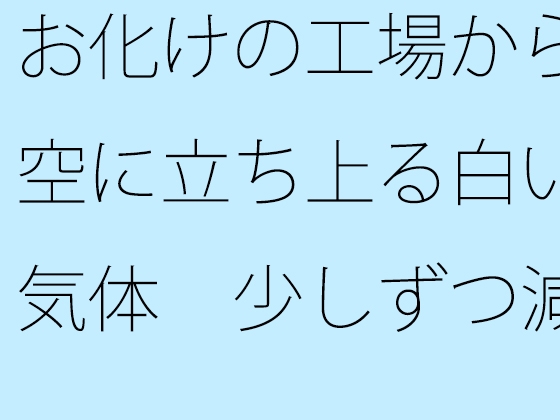 お化けの工場から空に立ち上る白い気体 少しずつ減っているが 途中で分からなくなる