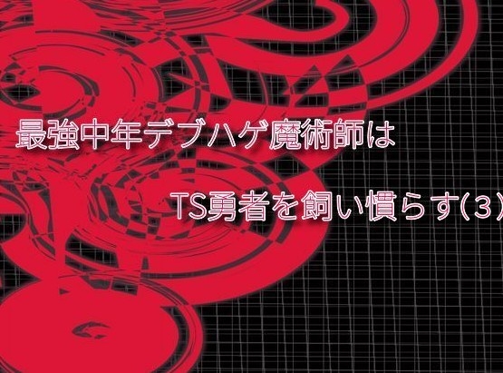 最強中年デブハゲ魔術師はTS勇者を飼い慣らす(3)