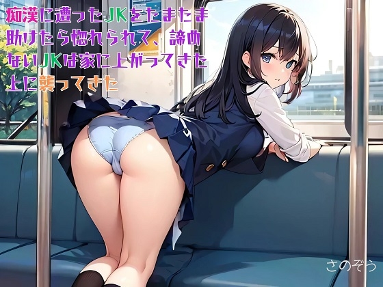 【隙間の文庫】痴○に遭ったJKをたまたま助けたら惚れられて、諦めないJKは家に上がってきた上に襲ってきた