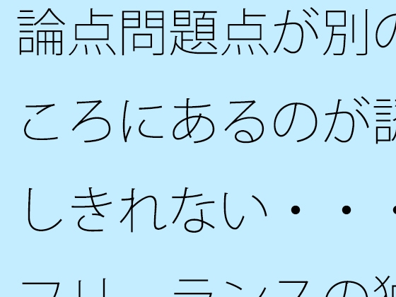 論点問題点が別のところにあるのが認識しきれない・・・・フリーランスの独り言