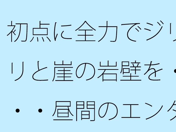 初点に全力でジリジリと崖の岩壁を・・・・昼間のエンタの闇 自分からかどうかなどは今のところ・・・
