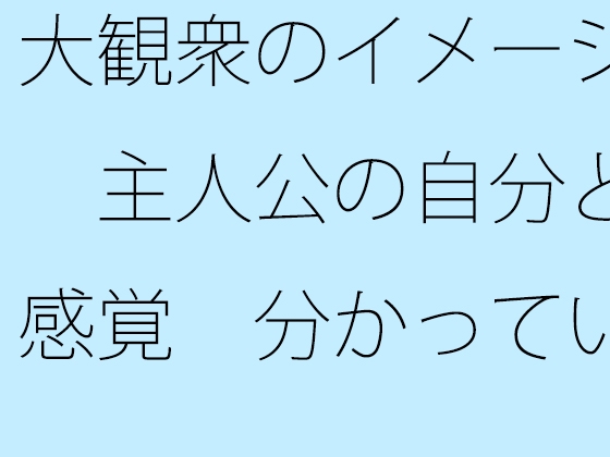 大観衆のイメージ 主人公の自分と感覚 分かっていてもいつも・・・日常の一コマ