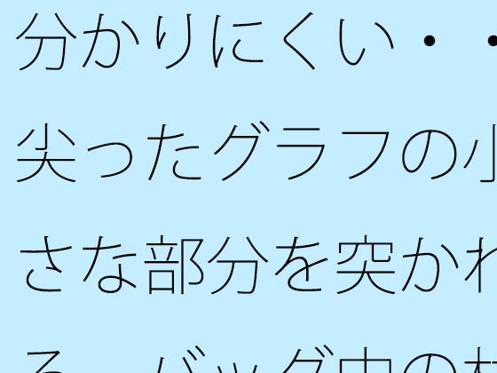 分かりにくい・・尖ったグラフの小さな部分を突かれる バッグ中の材料でなんとか・・・