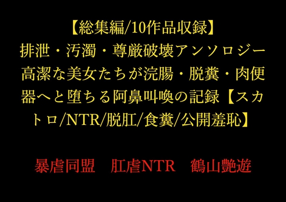 【総集編/10作品収録】排泄・汚濁・尊厳破壊アンソロジー ～高潔な美女たちが浣腸・脱糞・肉便器へと堕ちる阿鼻叫喚の記録～【スカトロ/NTR/脱肛/食糞/公開羞恥】