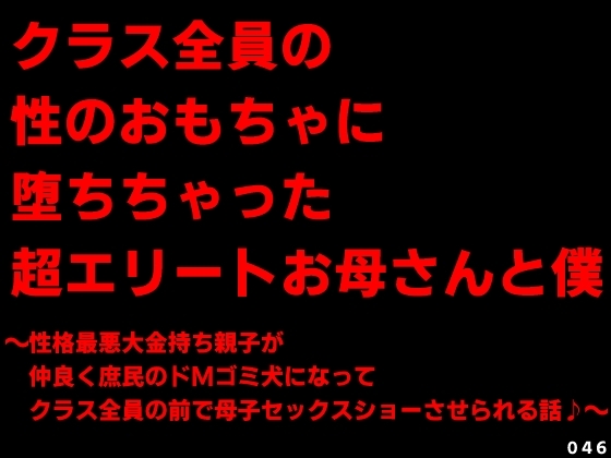 クラス全員の性のおもちゃに堕ちちゃった超エリートお母さんと僕～性格最悪大金持ち親子が仲良くドMゴミ犬になってクラス全員の前で母子セックスショーさせられる話♪～