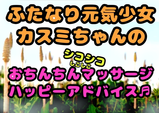 ★ふたなり元気少女カスミちゃん★のおちんちんマッサージ⭐︎ハッピーアドバイス♪〜白いおしっこのヒミツ〜