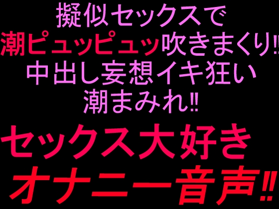 擬似セックスで潮ピュッピュッ吹きまくり‼︎中出し妄想イキ狂い潮まみれ‼︎セックス大好きオナニー音声‼︎