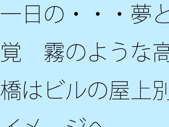 一日の・・・夢と感覚 霧のような高架橋はビルの屋上別のイメージへ