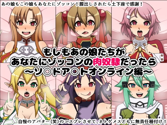もしもあの娘たちがあなたにゾッコンの肉奴隷だったら~ソ○ドア○トオンライン編~