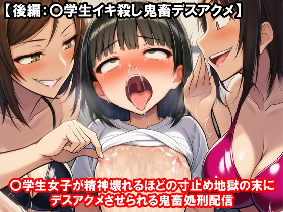 『〇学生女子が精神壊れるほどの寸止め地獄の末にデスアクメさせられる鬼畜処刑配信』【後編:〇学生イキ殺し鬼畜デスアクメ】