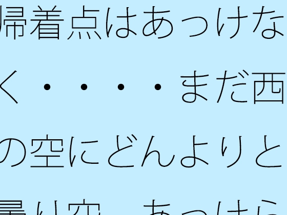 帰着点はあっけなく・・・・まだ西の空にどんよりと曇り空 あっけらかんの意思で