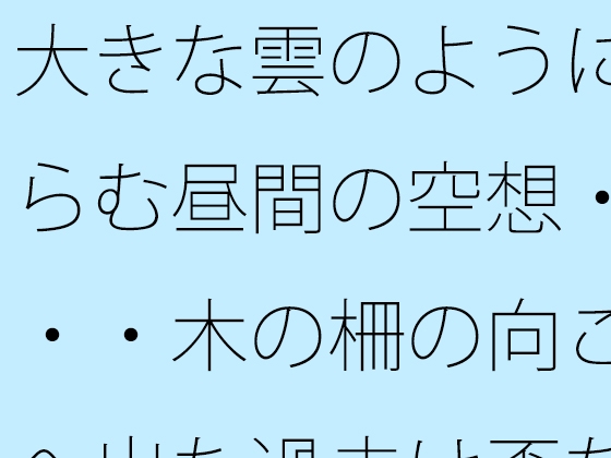 大きな雲のように膨らむ昼間の空想・・・・木の柵の向こうへ出た過去は歪な形に・・・カフェの午後を考える