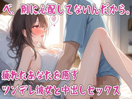 「べ、別に心配してないんだから。疲れたあなたを癒すツンデレ彼女と中出しセックス」(せみなっつ)