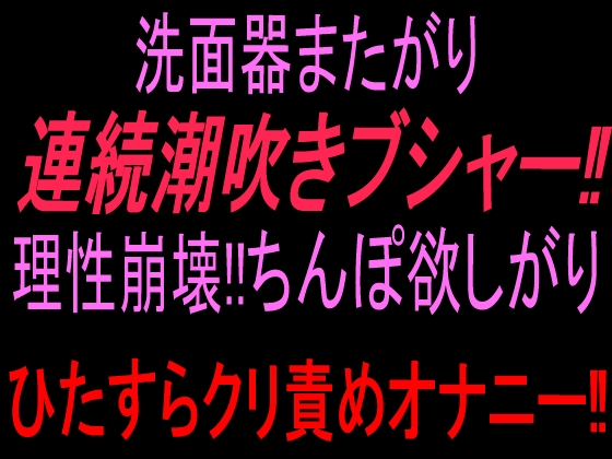 「洗面器またがり連続潮吹きブシャー‼︎理性崩壊‼︎ちんぽ欲しがりひたすらクリ責めオナニー‼︎」(絶頂ひとりオナ子)