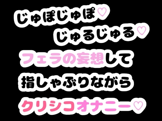 「じゅぽじゅぽ♡じゅるじゅる♡フェラの妄想して指しゃぶりながらクリシコオナニー♡」(りある置き場)