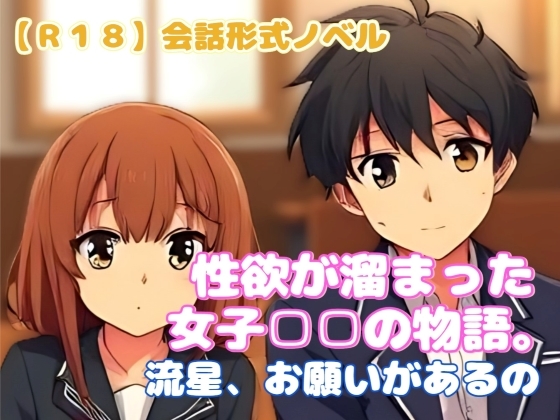 【R18】会話形式ノベル 『性欲が溜まった女子□□の物語。流星、お願いがあるの』