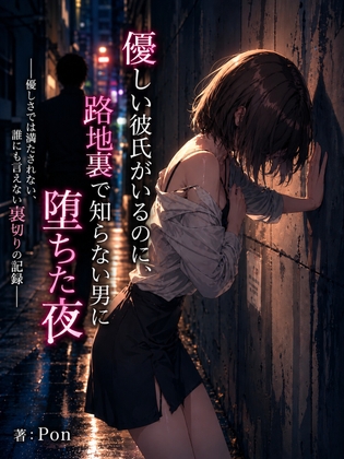 優しい彼氏がいるのに、路地裏で知らない男に堕ちた夜 ―優しさでは満たされない、誰にも言えない裏切りの記録―