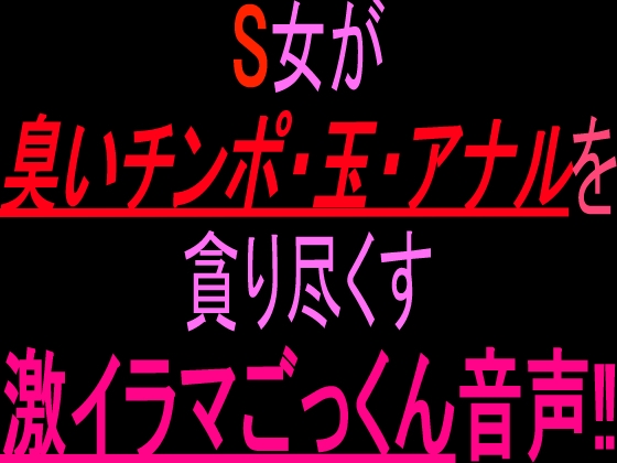 「S女が臭いチンポ・玉・アナルを貪り尽くす激イラマごっくん音声‼︎」(絶頂ひとりオナ子)