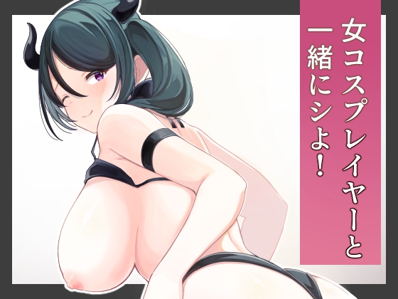 女コスプレイヤーと一緒にシよ!