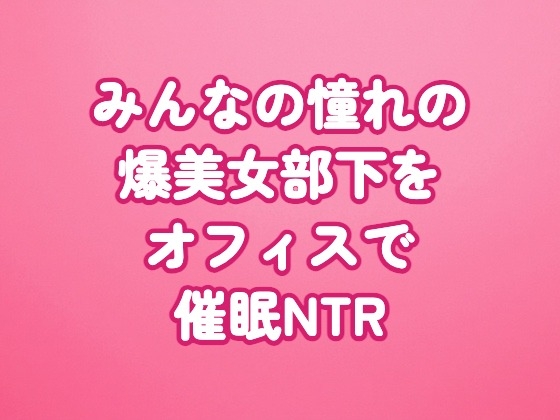 「みんなの憧れの爆美女部下をオフィスで催○NTR」(田中屋)