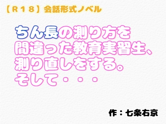 【R18】会話形式ノベル『ちん長の測り方を間違った教育実習生、測り直しをする。そして・・・』