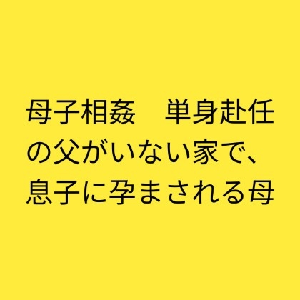 「母子相姦 単身赴任の父がいない家で、息子に孕まされる母」(らぶらぶ)