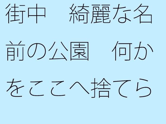 街中 綺麗な名前の公園 何かをここへ捨てられたら・・・