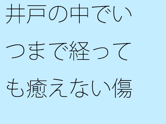 井戸の中でいつまで経っても癒えない傷