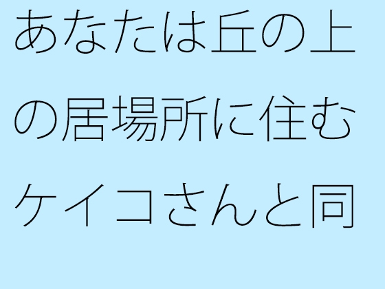 あなたは丘の上の居場所に住むケイコさんと同レベルだよ